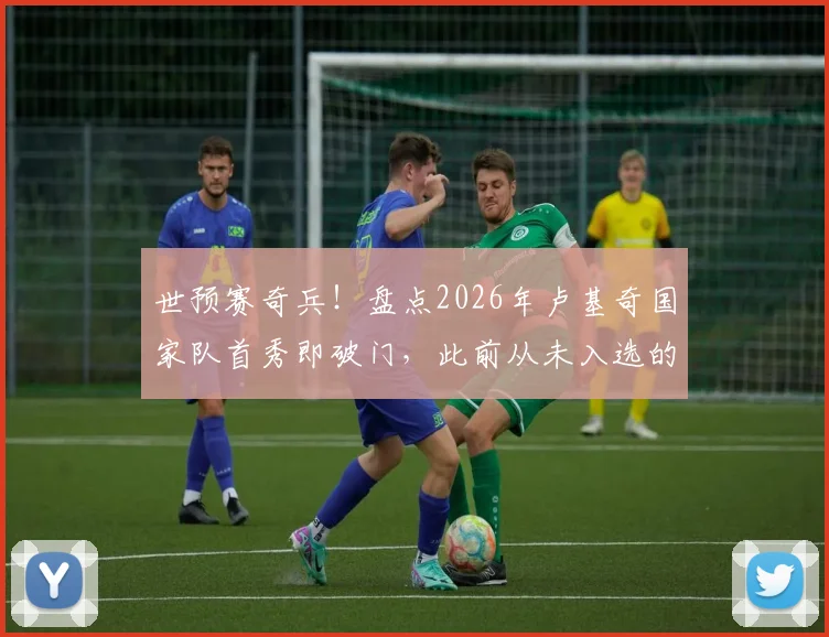 世预赛奇兵！盘点2026年卢基奇国家队首秀即破门，此前从未入选的冷门球员高光时刻