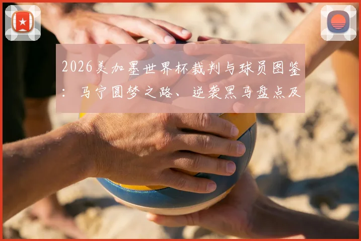 2026美加墨世界杯裁判与球员图鉴：马宁圆梦之路、逆袭黑马盘点及赛场争议焦点解读