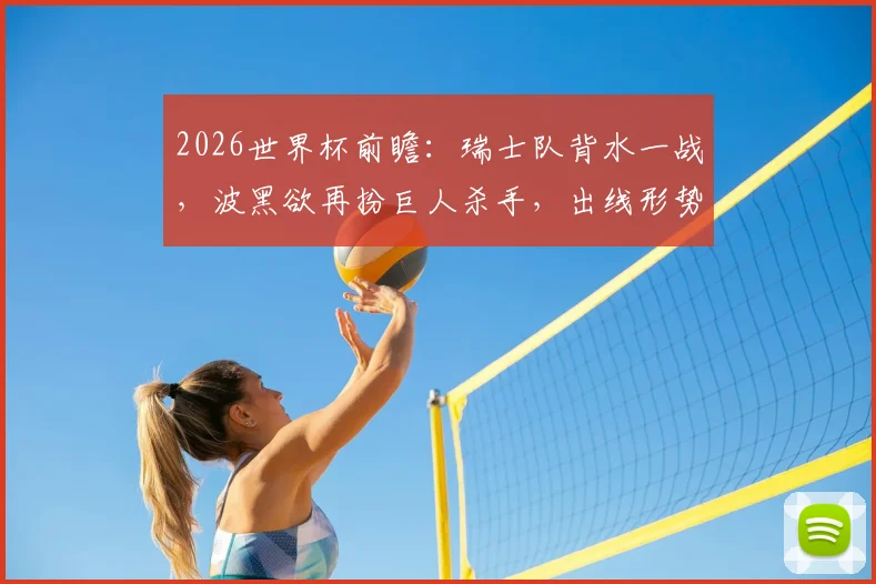 2026世界杯前瞻:瑞士队背水一战,波黑欲再扮巨人杀手,出线形势深度解析