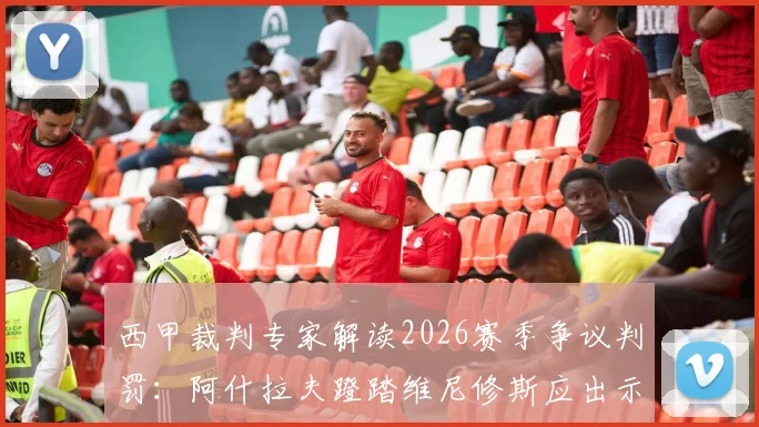 西甲裁判专家解读2026赛季争议判罚：阿什拉夫蹬踏维尼修斯应出示黄牌，皇马对阵巴黎圣日耳曼关键战裁判尺度引热议