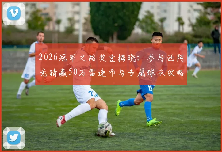 2026冠军之路奖金揭晓：参与西阿竞猜赢50万雷速币与专属球衣攻略