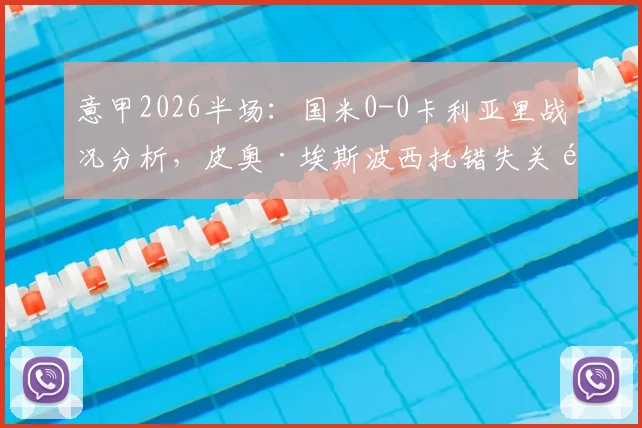 意甲2026半场：国米0-0卡利亚里战况分析，皮奥·埃斯波西托错失关键机会回顾与解读