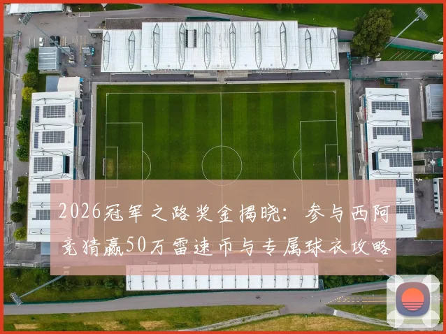 2026冠军之路奖金揭晓:参与西阿竞猜赢50万雷速币与专属球衣攻略