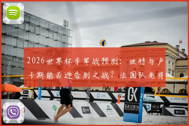 2026世界杯季军战预测：坎特与卢卡斯能否迎告别之战？法国队老将最后舞台解析