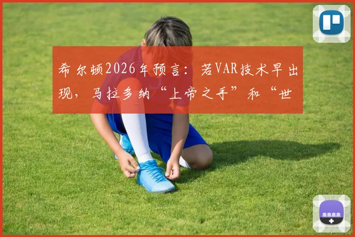 希尔顿2026年预言：若VAR技术早出现，马拉多纳“上帝之手”和“世纪进球”恐将无效，足球历史或将改写