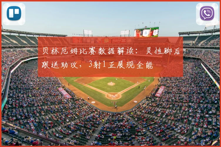 贝林厄姆比赛数据解读:灵性脚后跟送助攻,3射1正展现全能