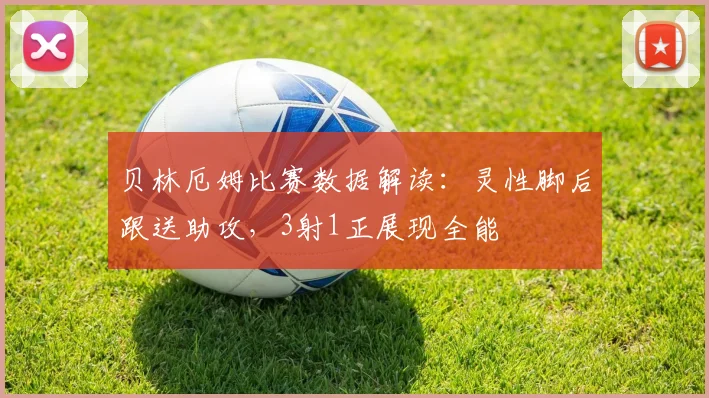 贝林厄姆比赛数据解读：灵性脚后跟送助攻，3射1正展现全能